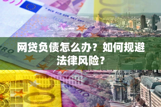 武汉网贷负债怎么办？如何规避法律风险？