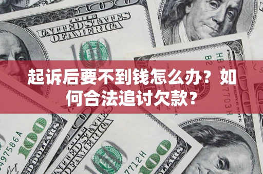 武汉起诉后要不到钱怎么办？如何合法追讨欠款？