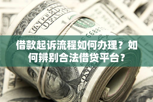 武汉借款起诉流程如何办理？如何辨别合法借贷平台？