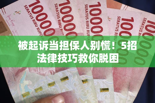 武汉被起诉当担保人别慌！5招法律技巧救你脱困