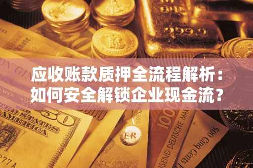 武汉应收账款质押全流程解析：如何安全解锁企业现金流？