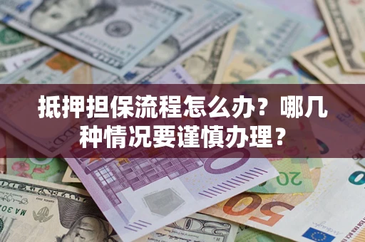 武汉抵押担保流程怎么办？哪几种情况要谨慎办理？