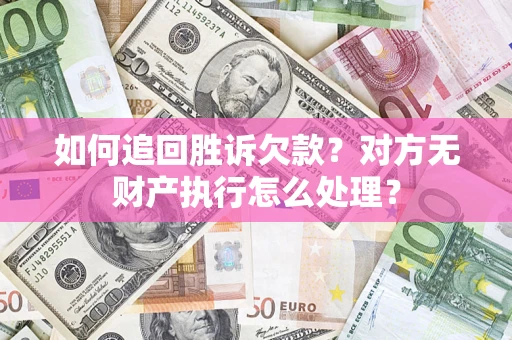 武汉如何追回胜诉欠款？对方无财产执行怎么处理？