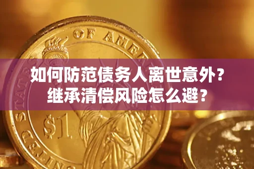 武汉如何防范债务人离世意外？继承清偿风险怎么避？