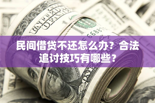 武汉民间借贷不还怎么办？合法追讨技巧有哪些？