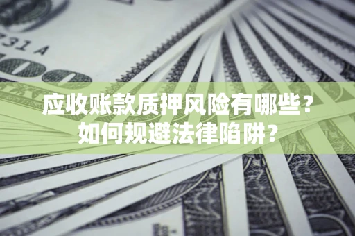 武汉应收账款质押风险有哪些？如何规避法律陷阱？