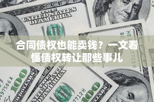 武汉合同债权也能卖钱？一文看懂债权转让那些事儿