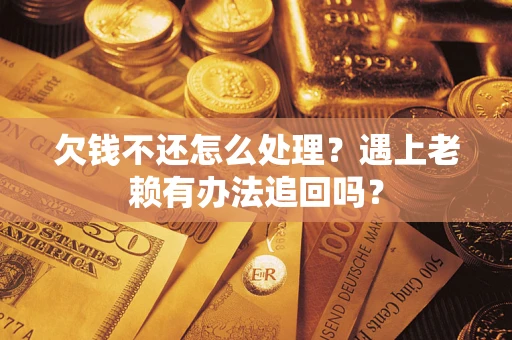 武汉欠钱不还怎么处理？遇上老赖有办法追回吗？