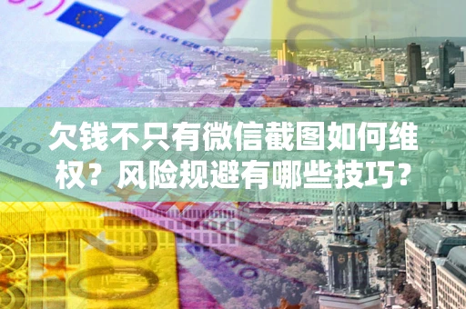 武汉欠钱不只有微信截图如何维权？风险规避有哪些技巧？