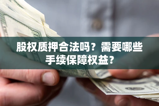 武汉股权质押合法吗？需要哪些手续保障权益？