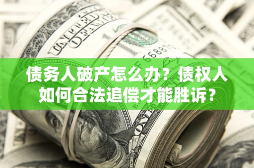 武汉债务人破产怎么办？债权人如何合法追偿才能胜诉？