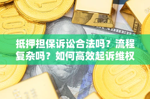 武汉抵押担保诉讼合法吗？流程复杂吗？如何高效起诉维权？