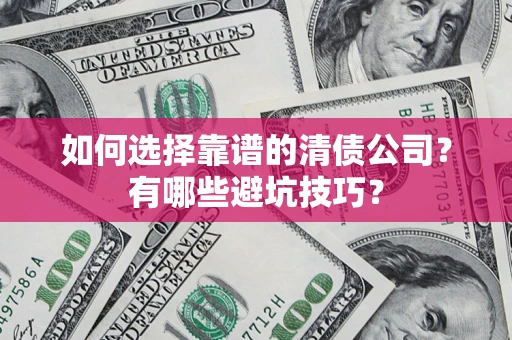 武汉如何选择靠谱的清债公司？有哪些避坑技巧？