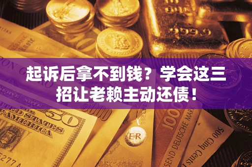 武汉起诉后拿不到钱？学会这三招让老赖主动还债！