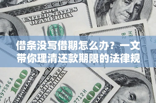 武汉借条没写借期怎么办？一文带你理清还款期限的法律规则