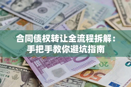武汉合同债权转让全流程拆解：手把手教你避坑指南