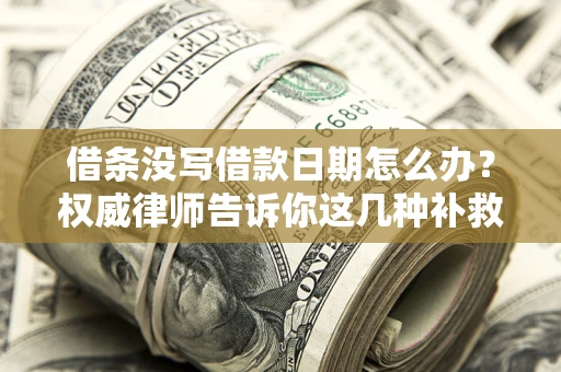 武汉借条没写借款日期怎么办？权威律师告诉你这几种补救方法！