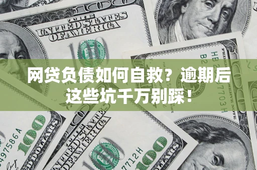 武汉网贷负债如何自救？逾期后这些坑千万别踩！