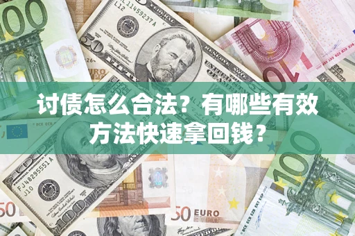 武汉讨债怎么合法？有哪些有效方法快速拿回钱？