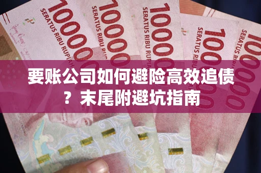 武汉要账公司如何避险高效追债？末尾附避坑指南