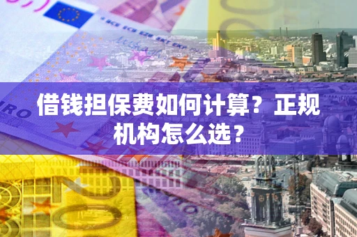 武汉借钱担保费如何计算？正规机构怎么选？