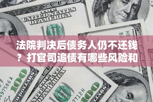 武汉法院判决后债务人仍不还钱？打官司追债有哪些风险和技巧？