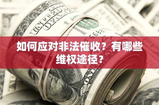 武汉如何应对非法催收？有哪些维权途径？