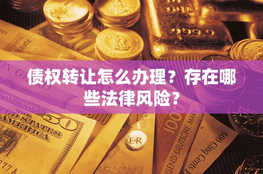 武汉债权转让怎么办理？存在哪些法律风险？