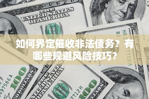 武汉如何界定催收非法债务？有哪些规避风险技巧？