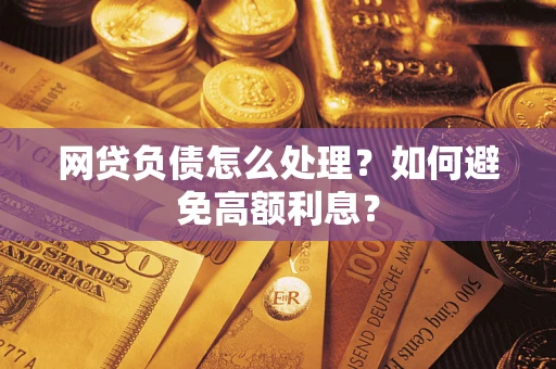 武汉网贷负债怎么处理？如何避免高额利息？