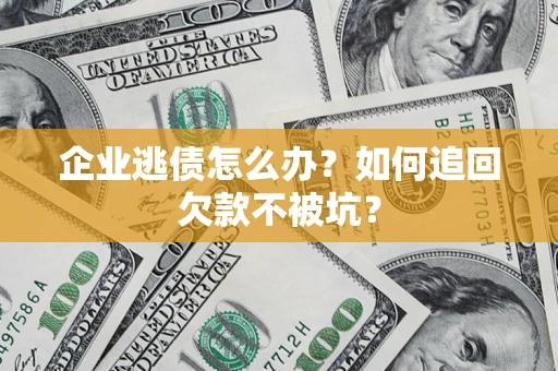 武汉企业逃债怎么办？如何追回欠款不被坑？