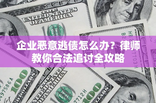 武汉企业恶意逃债怎么办？律师教你合法追讨全攻略