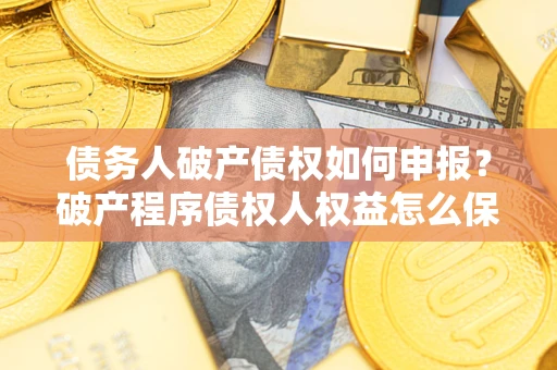 武汉债务人破产债权如何申报？破产程序债权人权益怎么保障？