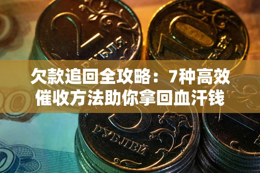 武汉欠款追回全攻略：7种高效催收方法助你拿回血汗钱