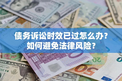武汉债务诉讼时效已过怎么办？如何避免法律风险？
