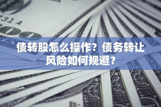 武汉债转股怎么操作？债务转让风险如何规避？