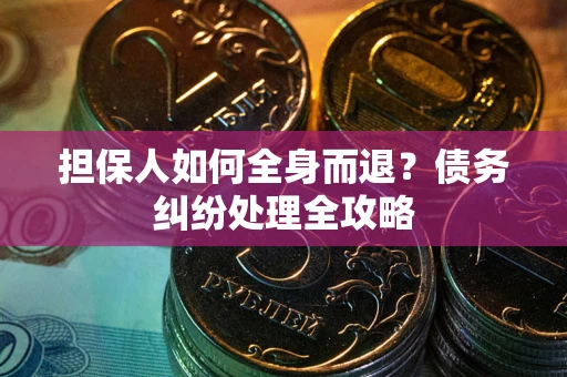 武汉担保人如何全身而退？债务纠纷处理全攻略
