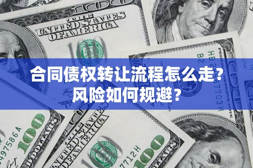 武汉合同债权转让流程怎么走？风险如何规避？