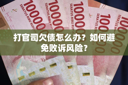 武汉打官司欠债怎么办？如何避免败诉风险？
