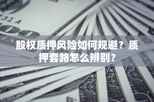 武汉股权质押风险如何规避？质押套路怎么辨别？
