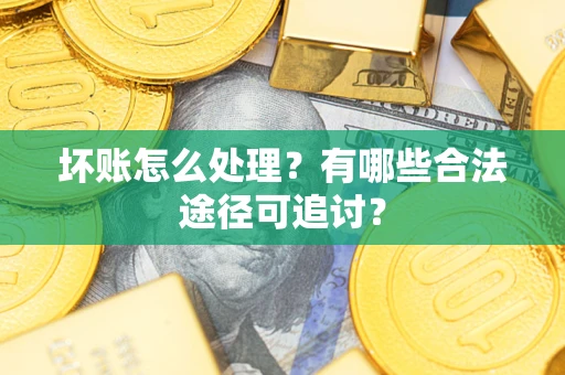 武汉坏账怎么处理？有哪些合法途径可追讨？
