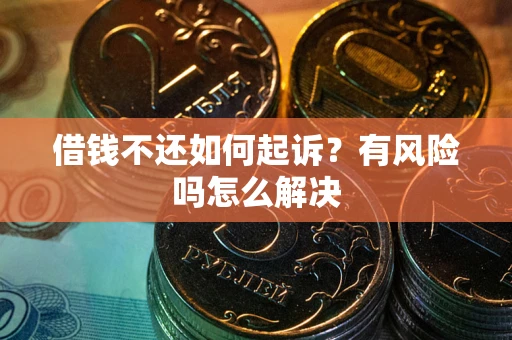 武汉借钱不还如何起诉？有风险吗怎么解决
