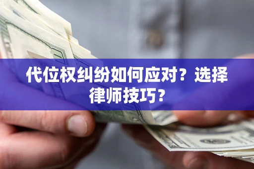 武汉代位权纠纷如何应对？选择律师技巧？