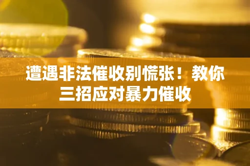 武汉遭遇非法催收别慌张！教你三招应对暴力催收