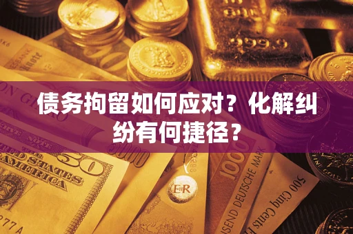 武汉债务拘留如何应对？化解纠纷有何捷径？