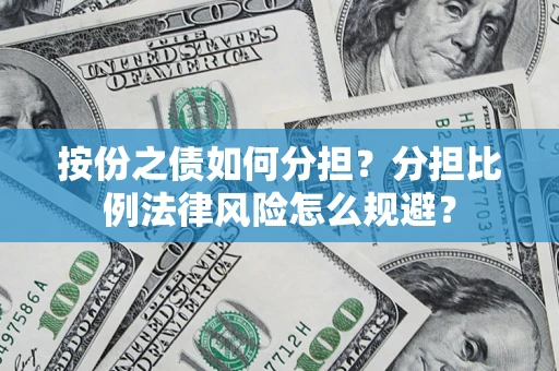 武汉按份之债如何分担？分担比例法律风险怎么规避？