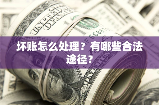武汉坏账怎么处理？有哪些合法途径？