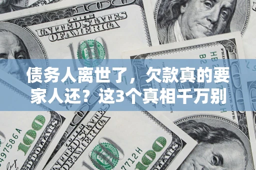 武汉债务人离世了，欠款真的要家人还？这3个真相千万别弄错