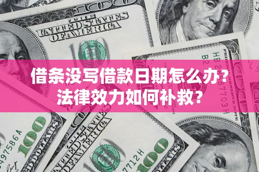 武汉借条没写借款日期怎么办?法律效力如何补救? 武汉借条没写借款日期怎么办?法律效力如何补救?