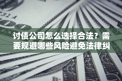 武汉讨债公司怎么选择合法?需要规避哪些风险避免法律纠纷? 武汉讨债公司怎么选择合法?需要规避哪些风险避免法律纠纷?